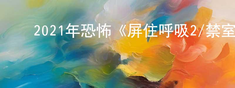 ﻿曾存的个人主页,﻿2021年恐怖《屏住呼吸2/禁室杀戮2》BD中英双字迅雷下载_电影天堂